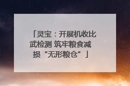 灵宝：开展机收比武检测 筑牢粮食减损“无形粮仓”