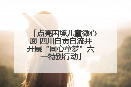 点亮困境儿童微心愿 四川自贡自流井开展“同心童梦”六一特别行动
