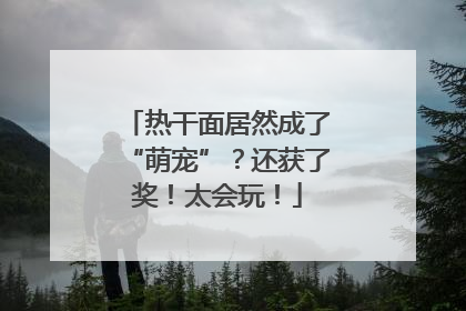 热干面居然成了“萌宠”？还获了奖！太会玩！