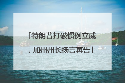 特朗普打破惯例立威，加州州长扬言再告