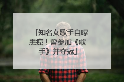 知名女歌手自曝患癌！曾参加《歌手》并夺冠