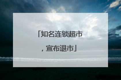 知名连锁超市，宣布退市