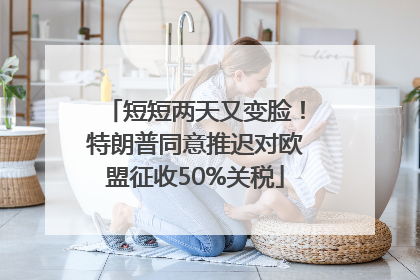 短短两天又变脸！特朗普同意推迟对欧盟征收50%关税