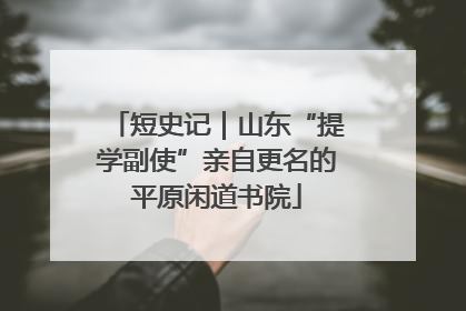 短史记｜山东“提学副使”亲自更名的平原闲道书院