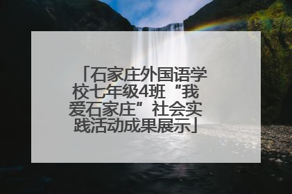 石家庄外国语学校七年级4班“我爱石家庄”社会实践活动成果展示