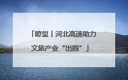 瞭望丨河北高速助力文旅产业“出圈”