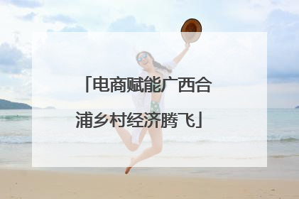 电商赋能广西合浦乡村经济腾飞