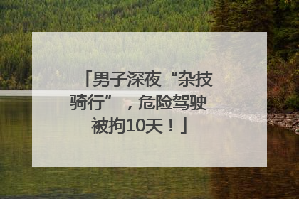 男子深夜“杂技骑行”，危险驾驶被拘10天！