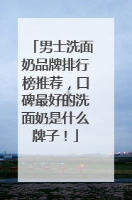男士洗面奶品牌排行榜推荐，口碑最好的洗面奶是什么牌子！