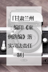 甘肃兰州：编印《案例选编》落实司法责任制