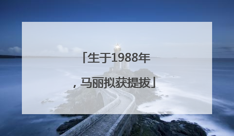 生于1988年，马丽拟获提拔