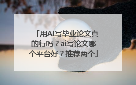 用AI写毕业论文真的行吗？ai写论文哪个平台好？推荐两个