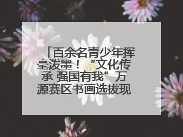 百余名青少年挥毫泼墨！“文化传承 强国有我”万源赛区书画选拔现场精彩绝伦