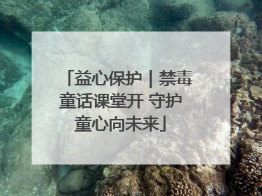 益心保护｜禁毒童话课堂开 守护童心向未来
