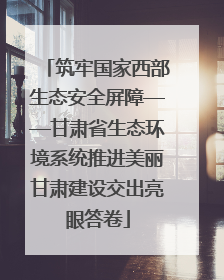 筑牢国家西部生态安全屏障——甘肃省生态环境系统推进美丽甘肃建设交出亮眼答卷