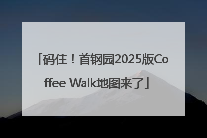 码住！首钢园2025版Coffee Walk地图来了