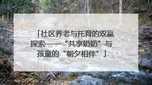 社区养老与托育的双赢探索——“共享奶奶”与孩童的“朝夕相伴”