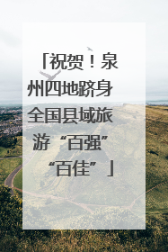 祝贺！泉州四地跻身全国县域旅游“百强”“百佳”