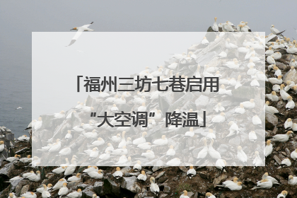 福州三坊七巷启用“大空调”降温
