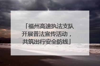 福州高速执法支队开展普法宣传活动，共筑出行安全防线