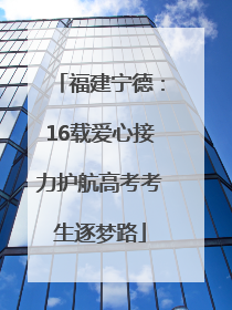 福建宁德：16载爱心接力护航高考考生逐梦路