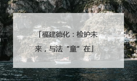 福建德化：检护未来，与法“童”在