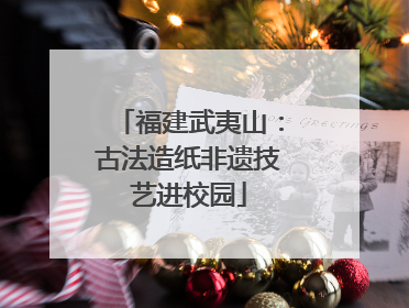 福建武夷山：古法造纸非遗技艺进校园