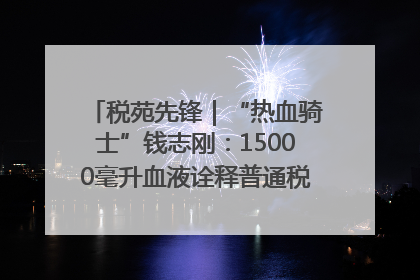 税苑先锋｜“热血骑士”钱志刚：15000毫升血液诠释普通税官的非凡承诺