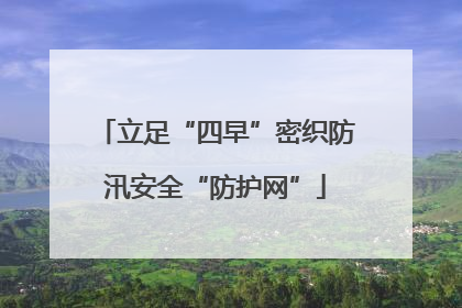 立足“四早”密织防汛安全“防护网”