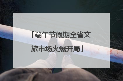 端午节假期全省文旅市场火爆开局