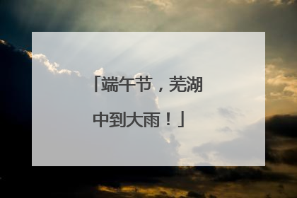 端午节，芜湖中到大雨！