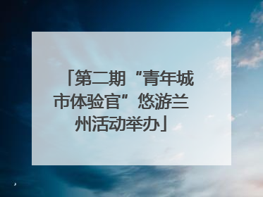第二期“青年城市体验官”悠游兰州活动举办