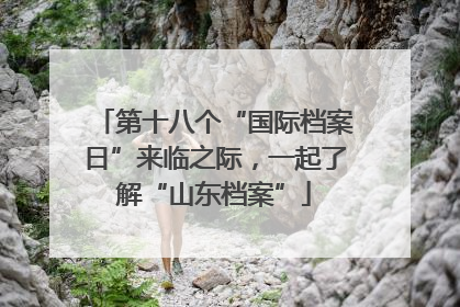 第十八个“国际档案日”来临之际，一起了解“山东档案”