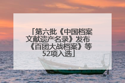 第六批《中国档案文献遗产名录》发布《百团大战档案》等52项入选