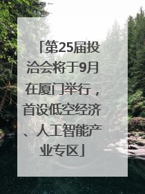 第25届投洽会将于9月在厦门举行，首设低空经济、人工智能产业专区