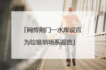 网传荆门一水库设置为垃圾填场系谣言