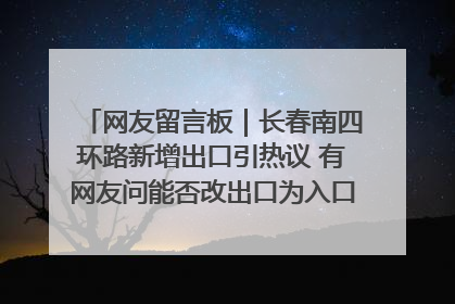 网友留言板｜长春南四环路新增出口引热议 有网友问能否改出口为入口？官方回应来了