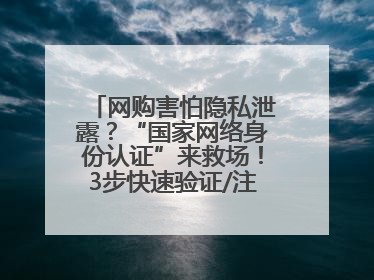 网购害怕隐私泄露？“国家网络身份认证”来救场！3步快速验证/注册，安全又省心