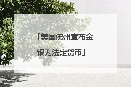 美国佛州宣布金银为法定货币