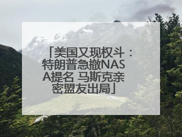 美国又现权斗：特朗普急撤NASA提名 马斯克亲密盟友出局