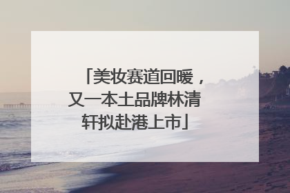美妆赛道回暖，又一本土品牌林清轩拟赴港上市