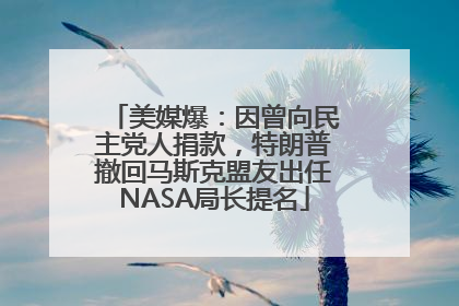 美媒爆：因曾向民主党人捐款，特朗普撤回马斯克盟友出任NASA局长提名