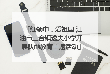 红领巾，爱祖国 江油市三合镇逸夫小学开展队前教育主题活动