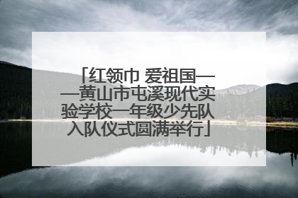 红领巾 爱祖国——黄山市屯溪现代实验学校一年级少先队入队仪式圆满举行