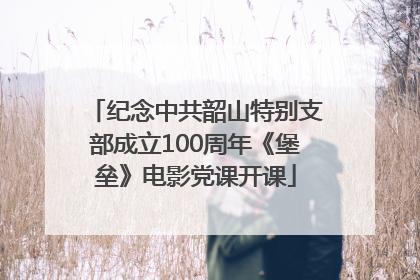 纪念中共韶山特别支部成立100周年《堡垒》电影党课开课