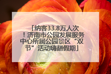纳客33.8万人次！济南市公园发展服务中心所属公园景区“双节”活动嗨翻假期