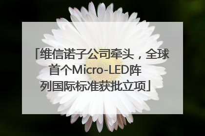 维信诺子公司牵头，全球首个Micro-LED阵列国际标准获批立项