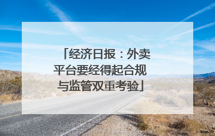 经济日报：外卖平台要经得起合规与监管双重考验