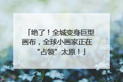 绝了！全城变身巨型画布，全球小画家正在“占领”太原！