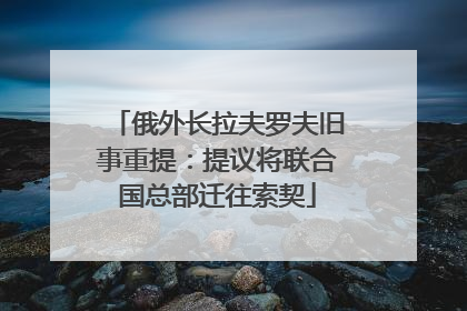 俄外长拉夫罗夫旧事重提：提议将联合国总部迁往索契
